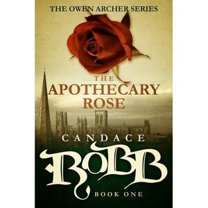The Apothecary Rose: The Owen Archer Series - Book One -- Candace Robb